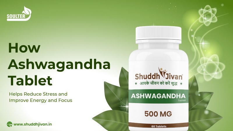 How Ashwagandha Tablet Helps Reduce Stress and Improve Energy and Focus